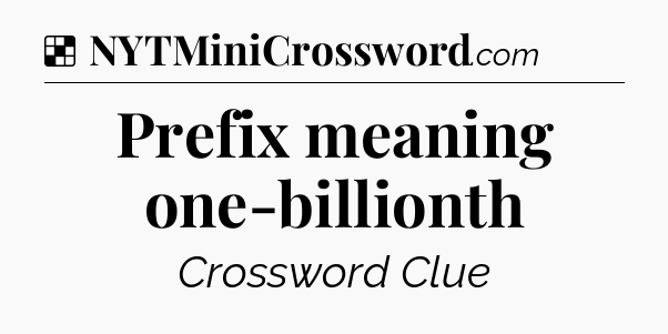 Solution: Prefix meaning one-billionth - NYT Crossword