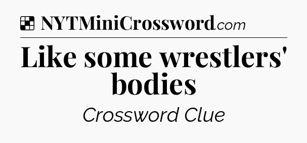 Solution: Like some wrestlers' bodies - NYT Crossword