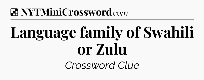 Solution: Language family of Swahili or Zulu - NYT Crossword
