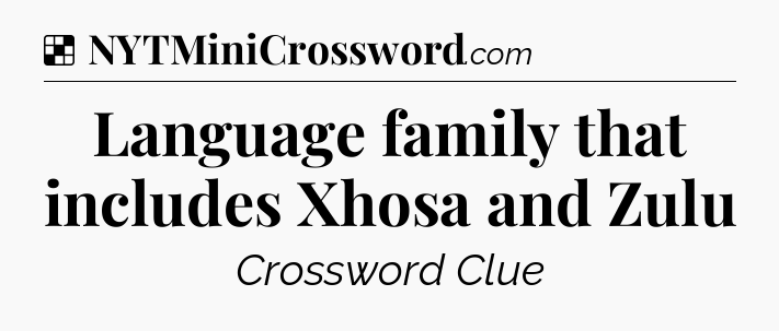 Solution: Language family that includes Xhosa and Zulu - NYT Crossword