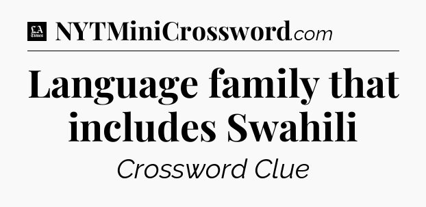 Language family that includes Swahili - LA Times Crossword