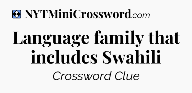 Solution: Language family that includes Swahili - NYT Mini Crossword