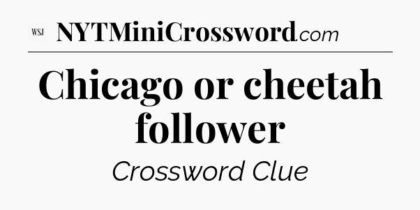 Chicago or cheetah follower - WSJ Crossword