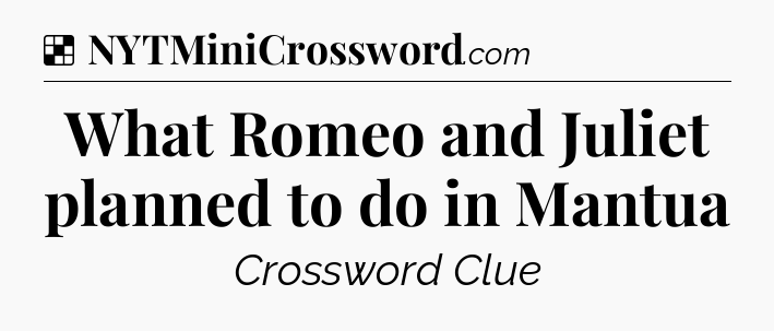 Solution: What Romeo and Juliet planned to do in Mantua - NYT Crossword
