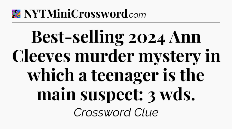 Best-selling 2024 Ann Cleeves murder mystery in which a teenager is the main suspect: 3 wds Crossword Clue