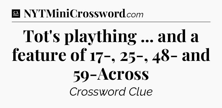 Tot's plaything ... and a feature of 17-, 25-, 48- and 59-Across - LA Times Crossword