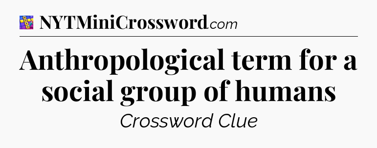 Anthropological term for a social group of humans Codycross