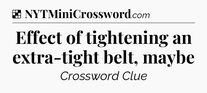 Solution: Effect of tightening an extra-tight belt, maybe - NYT Crossword