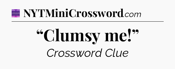 “Clumsy me!” - Thomas Joseph Crossword