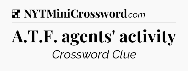 Solution: A.T.F. agents' activity - NYT Crossword