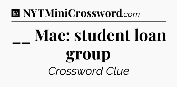 __ Mae: student loan group - LA Times Crossword