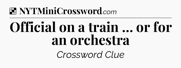 Solution: Official on a train … or for an orchestra - NYT Crossword