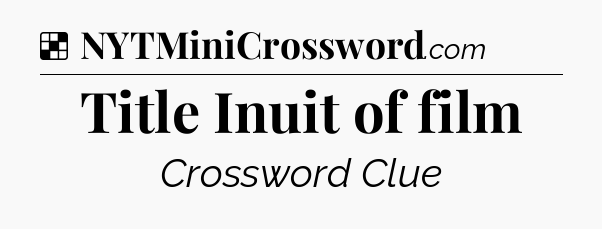 Solution: Title Inuit of film - NYT Crossword