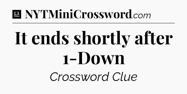It ends shortly after 1-Down - LA Times Crossword