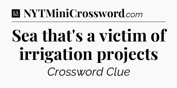 Sea that's a victim of irrigation projects - LA Times Crossword