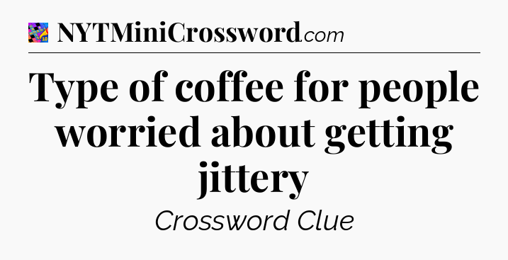 Type of coffee for people worried about getting jittery Crossword Clue