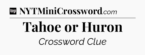 Tahoe or Huron Crossword Clue