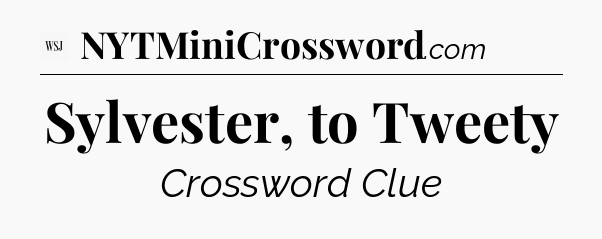 Sylvester, to Tweety - WSJ Crossword
