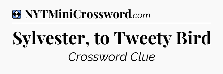 Solution: Sylvester, to Tweety Bird - NYT Mini Crossword