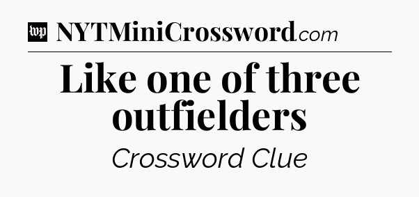 Like one of three outfielders Crossword Clue