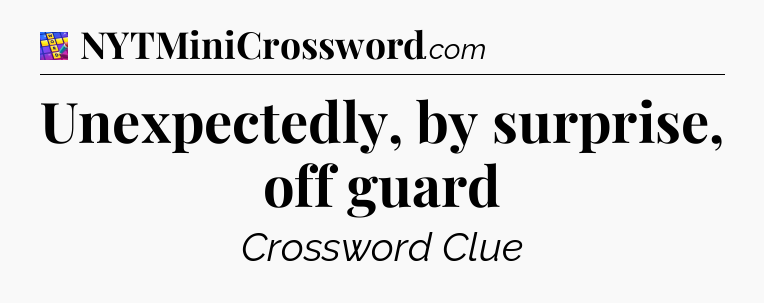 Unexpectedly, by surprise, off guard Codycross