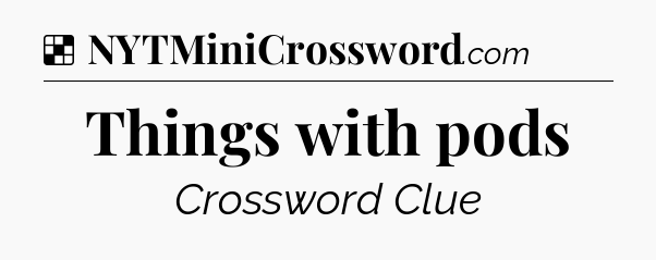 Solution: Things with pods - NYT Crossword