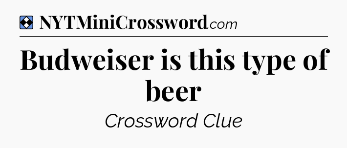 Solution: Budweiser is this type of beer - NYT Mini Crossword