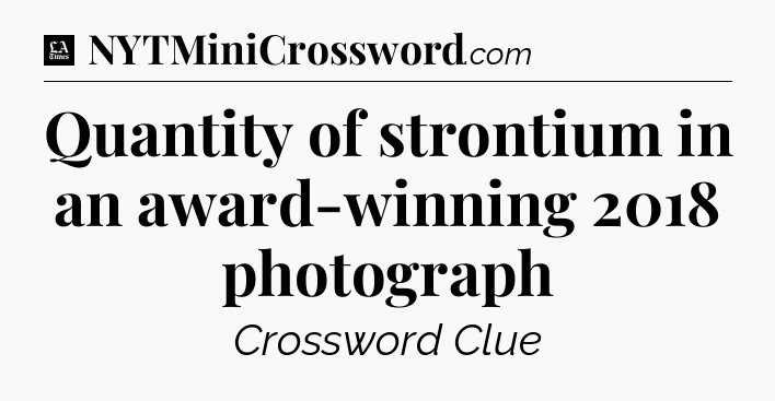Quantity of strontium in an award-winning 2018 photograph - LA Times Crossword