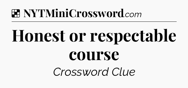 Solution: Honest or respectable course - NYT Crossword