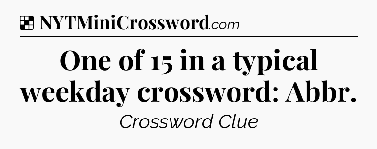 Solution: One of 15 in a typical weekday crossword: Abbr - NYT Crossword