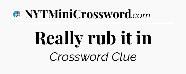 Really rub it in Crossword Clue