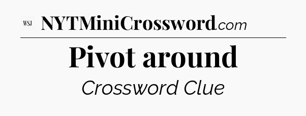 Pivot around - WSJ Crossword