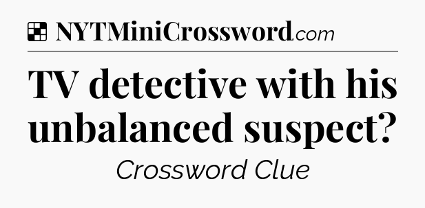 Solution: TV detective with his unbalanced suspect - NYT Crossword