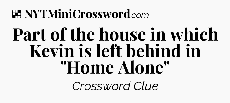 Solution: Part of the house in which Kevin is left behind in 