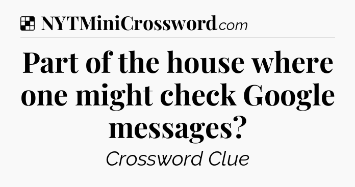Solution: Part of the house where one might check Google messages - NYT Crossword