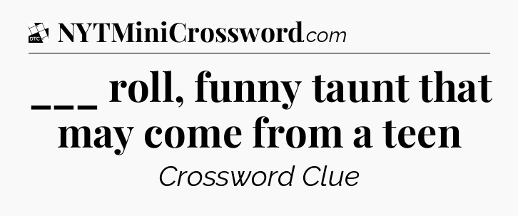 ___ roll, funny taunt that may come from a teen - Daily Themed Classic Crossword