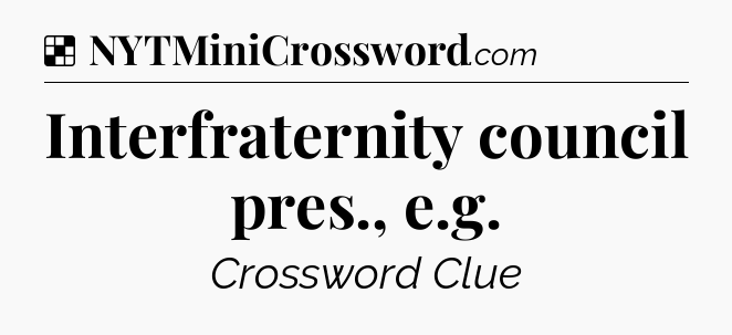 Solution: Interfraternity council pres., e.g - NYT Crossword