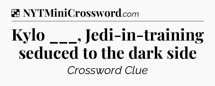 Solution: Kylo ___, Jedi-in-training seduced to the dark side - NYT Crossword