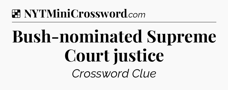 Solution: Bush-nominated Supreme Court justice - NYT Crossword