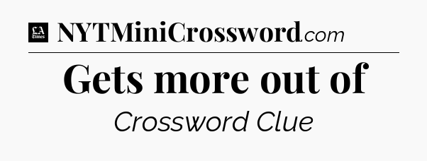 Gets more out of - LA Times Crossword