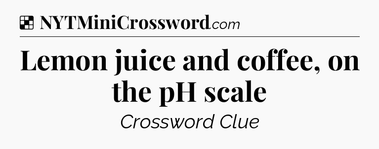 Solution: Lemon juice and coffee, on the pH scale - NYT Crossword