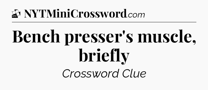 Bench presser's muscle, briefly - Daily Themed Classic Crossword