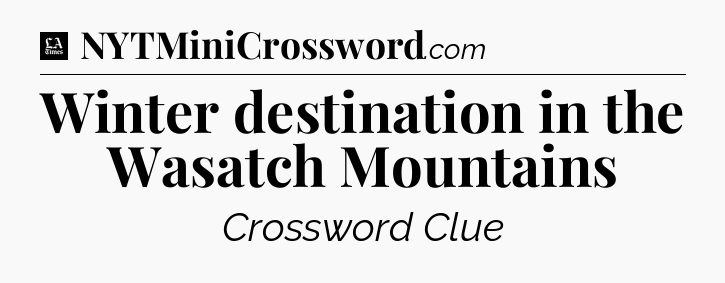 Winter destination in the Wasatch Mountains - LA Times Crossword