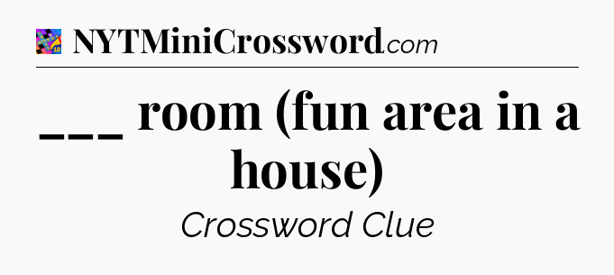 ___ room (fun area in a house) Crossword Clue