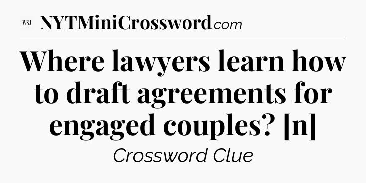 Where lawyers learn how to draft agreements for engaged couples? [n] - WSJ Crossword