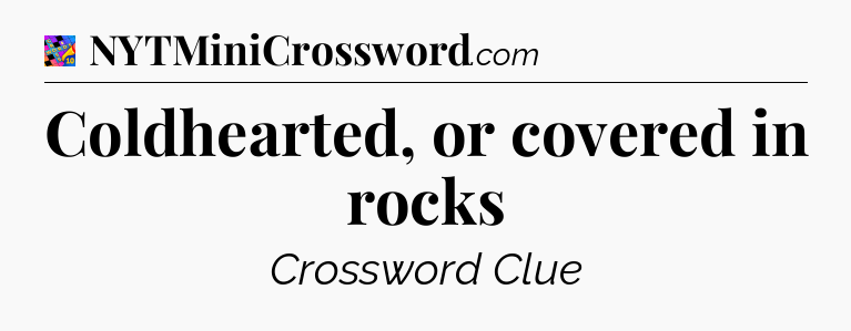 Coldhearted, or covered in rocks Crossword Clue