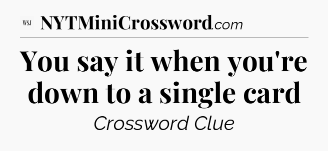 You say it when you're down to a single card - WSJ Crossword