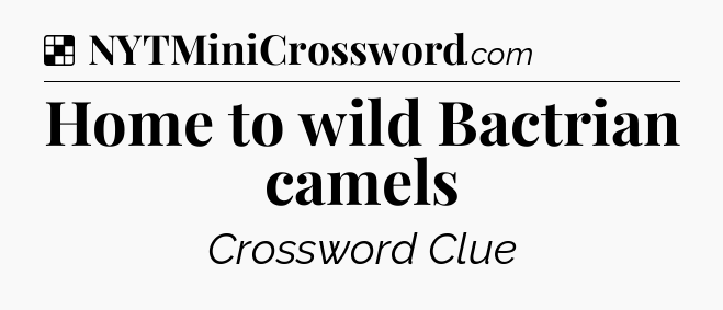 Solution: Home to wild Bactrian camels - NYT Crossword
