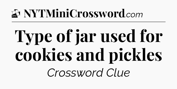 Type of jar used for cookies and pickles - Daily Themed Classic Crossword