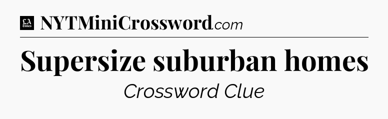 Supersize suburban homes - LA Times Crossword